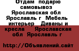 Отдам ,подарю самовывоз - Ярославская обл., Ярославль г. Мебель, интерьер » Диваны и кресла   . Ярославская обл.,Ярославль г.